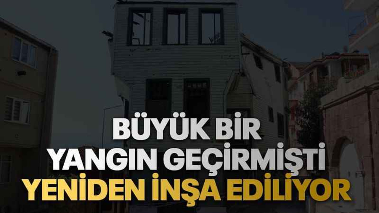 Büyük bir yangın geçirmişti, yeniden inşa ediliyor